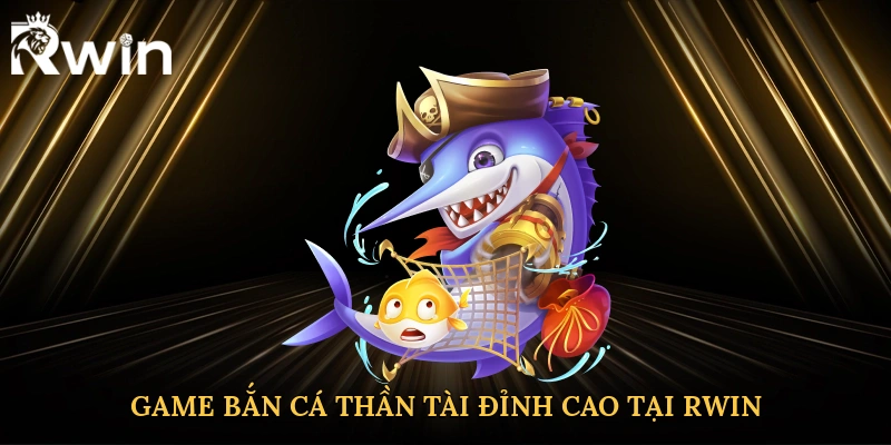 Trải nghiệm Game bắn cá thần tài đỉnh cao tại Rwin