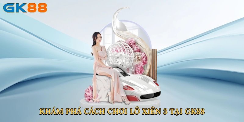 kham-pha-cach-choi-lo-xien-3-tai-gk88-2