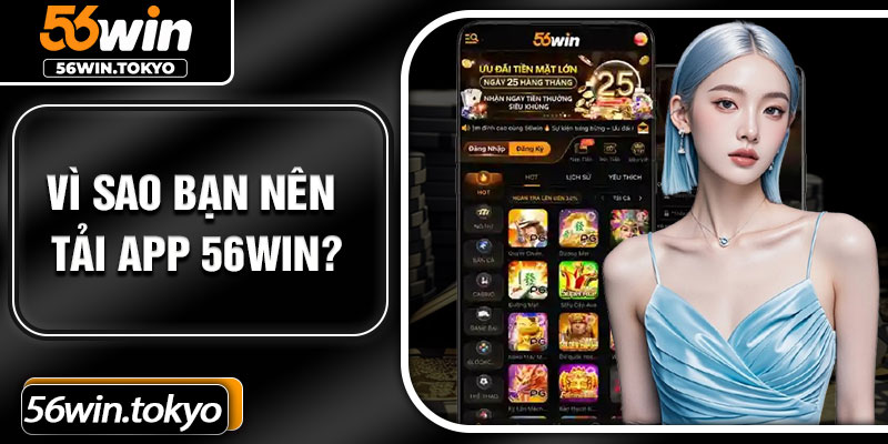 Vì sao bạn nên tải app 56win?